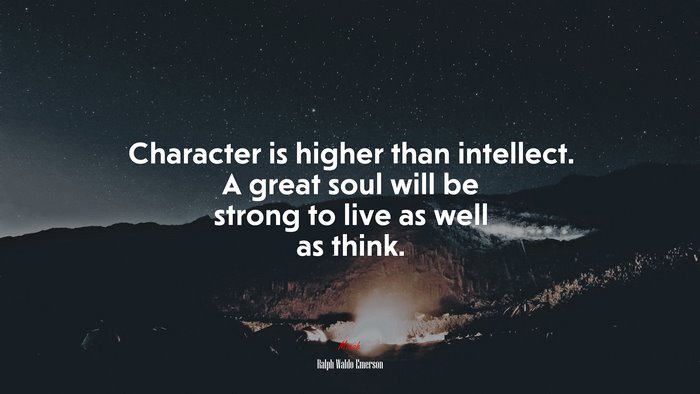 Character is higher than intellect. A great soul will be strong to live as well as think. | Ralph Waldo Emerson quote