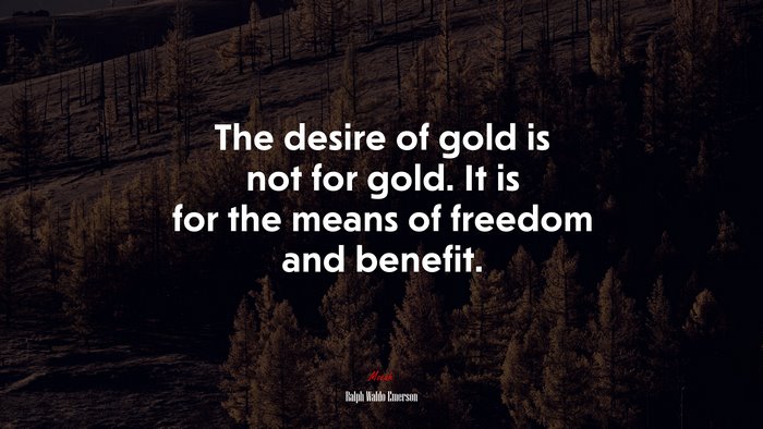 The desire of gold is not for gold. It is for the means of freedom and benefit. | Ralph Waldo Emerson quote