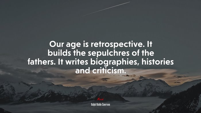 Our age is retrospective. It builds the sepulchres of the fathers. It writes biographies, histories and criticism. | Ralph Waldo Emerson quote