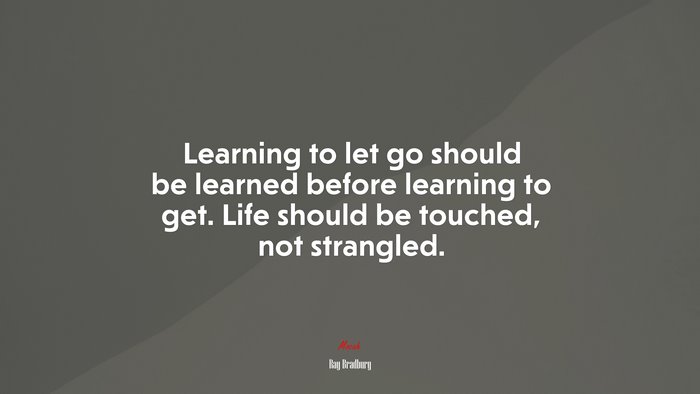 Learning to let go should be learned before learning to get. Life should be touched, not strangled. | Ray Bradbury quote