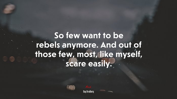 So few want to be rebels anymore. And out of those few, most, like myself, scare easily. | Ray Bradbury quote