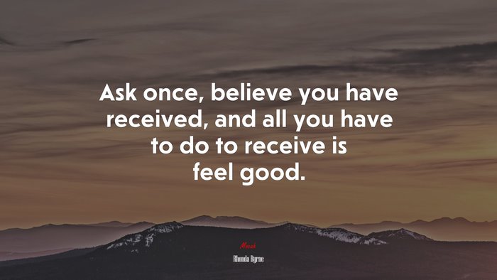 Ask once, believe you have received, and all you have to do to receive is feel good. | Rhonda Byrne quote