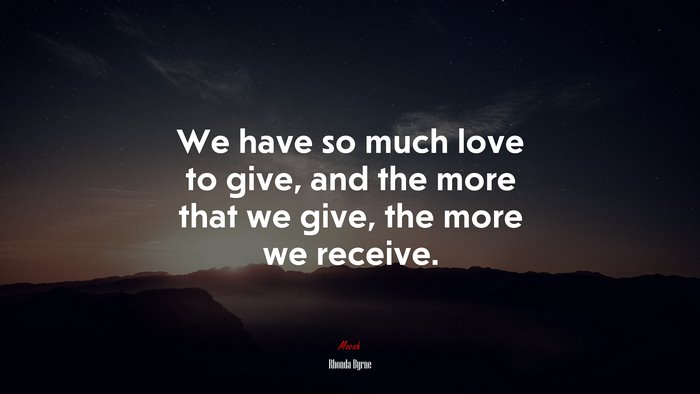 We have so much love to give, and the more that we give, the more we receive. | Rhonda Byrne quote