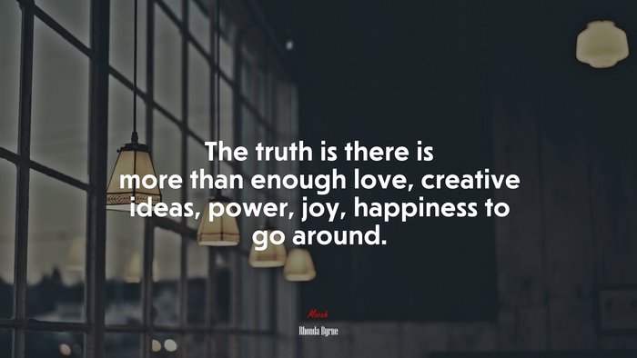 The truth is there is more than enough love, creative ideas, power, joy, happiness to go around. | Rhonda Byrne quote