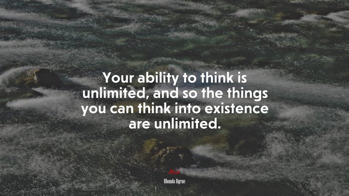 Your ability to think is unlimited, and so the things you can think into existence are unlimited. | Rhonda Byrne quote