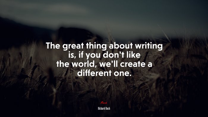 The great thing about writing is, if you don’t like the world, we’ll create a different one. | Richard Bach quote