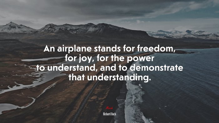 An airplane stands for freedom, for joy, for the power to understand, and to demonstrate that understanding. | Richard Bach quote