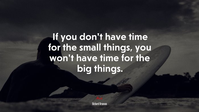 If you don’t have time for the small things, you won’t have time for the big things. | Richard Branson quote