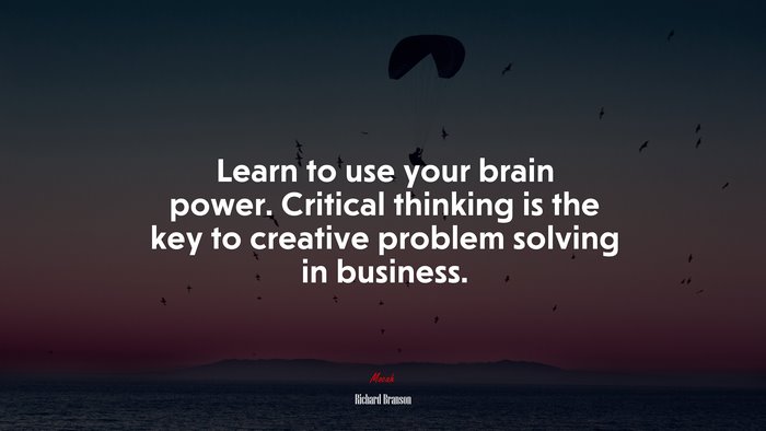 Learn to use your brain power. Critical thinking is the key to creative problem solving in business. | Richard Branson quote