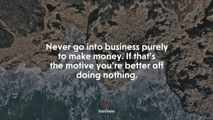 Never go into business purely to make money. If that’s the motive you’re better off doing nothing. | Richard Branson quote