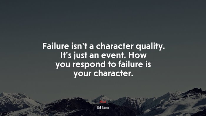 Failure isn’t a character quality. It’s just an event. How you respond to failure is your character. | Rick Warren quote