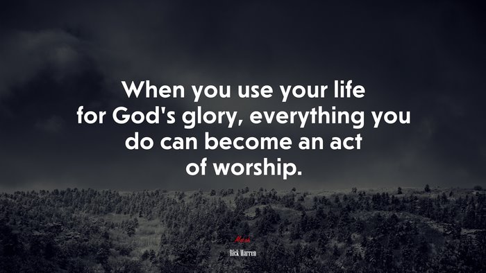 When you use your life for God’s glory, everything you do can become an act of worship. | Rick Warren quote