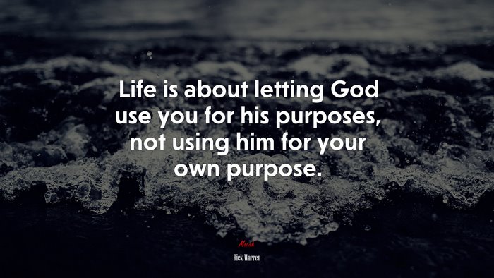Life is about letting God use you for his purposes, not using him for your own purpose. | Rick Warren quote