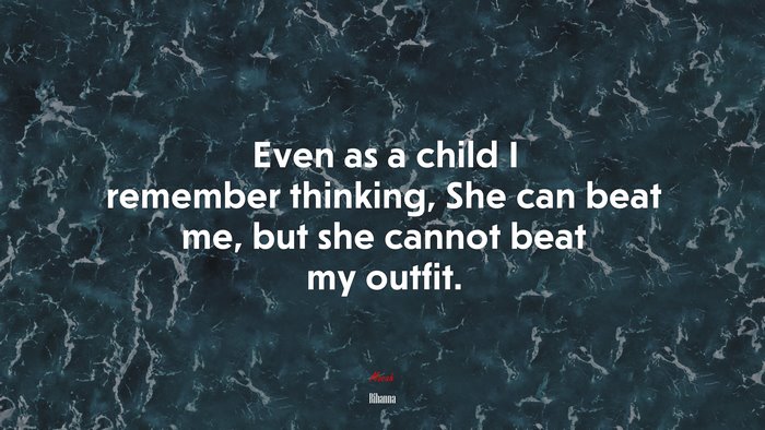 Even as a child I remember thinking, She can beat me, but she cannot beat my outfit. | Rihanna quote