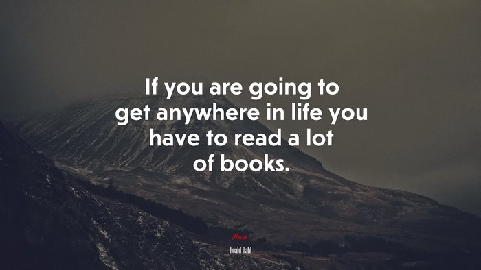 If you are going to get anywhere in life you have to read a lot of books. | Roald Dahl quote