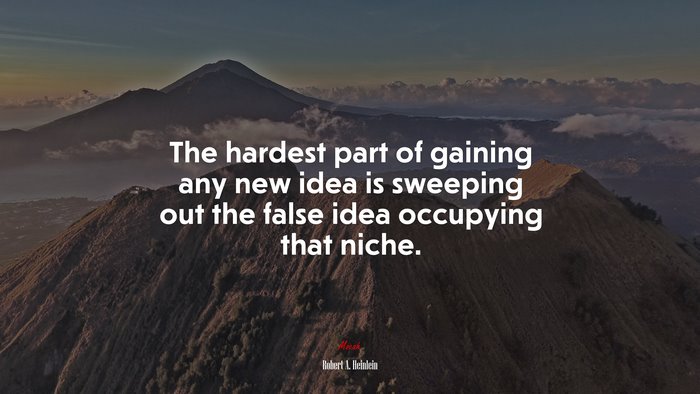 The hardest part of gaining any new idea is sweeping out the false idea occupying that niche. | Robert A. Heinlein quote