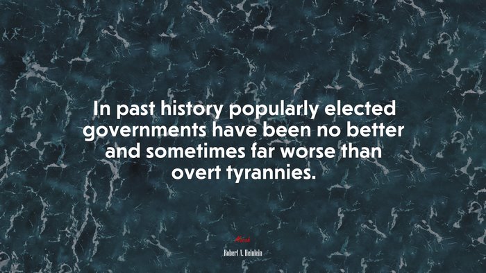 In past history popularly elected governments have been no better and sometimes far worse than overt tyrannies. | Robert A. Heinlein quote