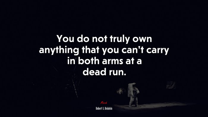 You do not truly own anything that you can’t carry in both arms at a dead run. | Robert A. Heinlein quote