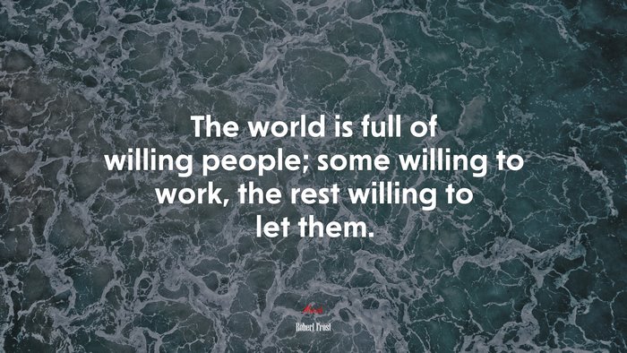 The world is full of willing people; some willing to work, the rest willing to let them. | Robert Frost quote
