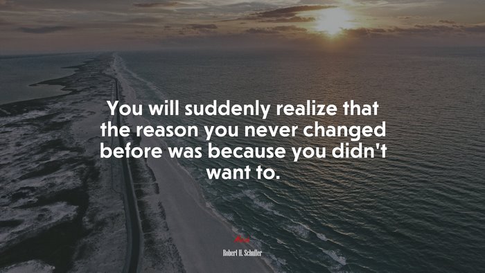 You will suddenly realize that the reason you never changed before was because you didn’t want to. | Robert H. Schuller quote