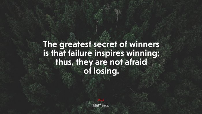 The greatest secret of winners is that failure inspires winning; thus, they are not afraid of losing. | Robert T. Kiyosaki quote