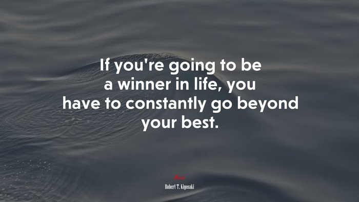 If you’re going to be a winner in life, you have to constantly go beyond your best. | Robert T. Kiyosaki quote