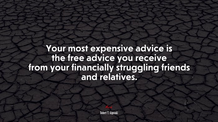 Your most expensive advice is the free advice you receive from your financially struggling friends and relatives. | Robert T. Kiyosaki quote