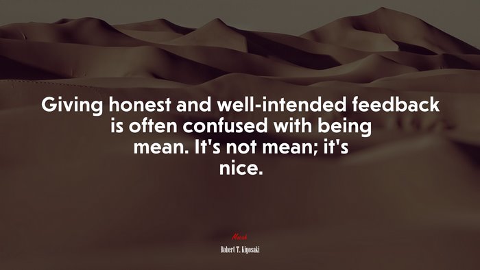 Giving honest and well-intended feedback is often confused with being mean. It’s not mean; it’s nice. | Robert T. Kiyosaki quote