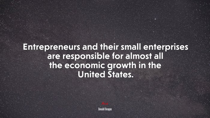 Entrepreneurs and their small enterprises are responsible for almost all the economic growth in the United States. | Ronald Reagan quote