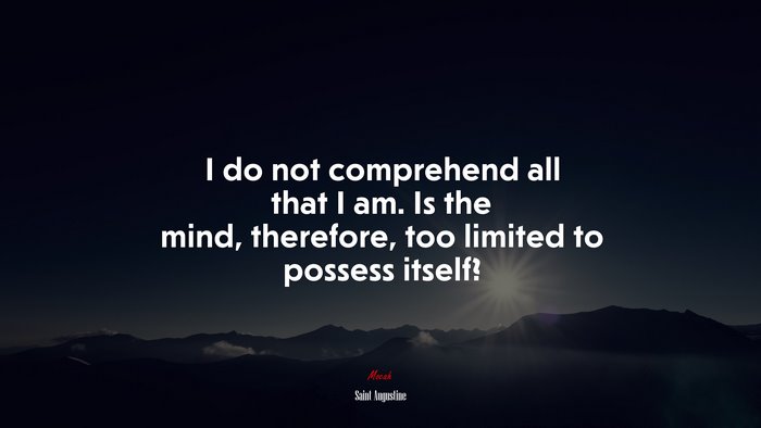 I do not comprehend all that I am. Is the mind, therefore, too limited to possess itself? | Saint Augustine quote