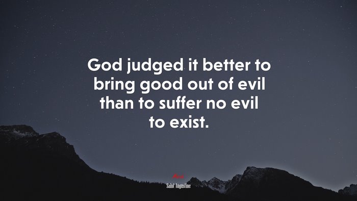 God judged it better to bring good out of evil than to suffer no evil to exist. | Saint Augustine quote