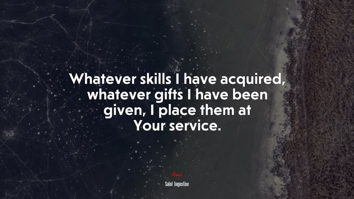 Whatever skills I have acquired, whatever gifts I have been given, I place them at Your service. | Saint Augustine quote