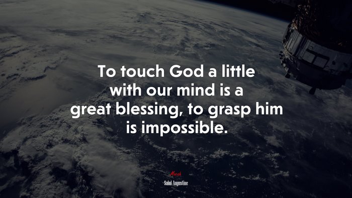 To touch God a little with our mind is a great blessing, to grasp him is impossible. | Saint Augustine quote