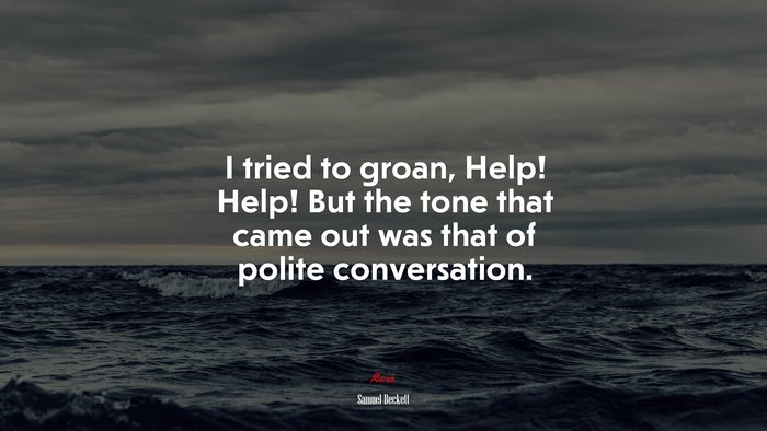 I tried to groan, Help! Help! But the tone that came out was that of polite conversation. | Samuel Beckett quote