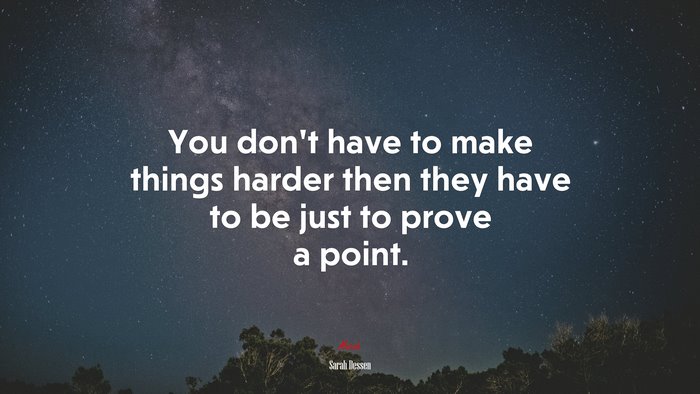 You don’t have to make things harder then they have to be just to prove a point. | Sarah Dessen quote
