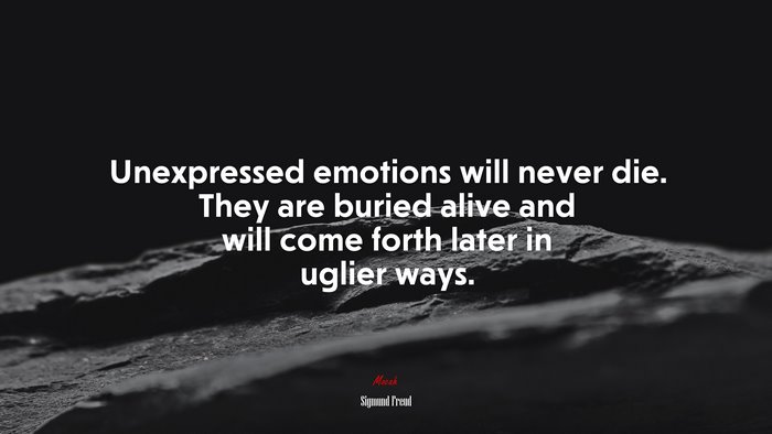Unexpressed emotions will never die. They are buried alive and will come forth later in uglier ways. | Sigmund Freud quote