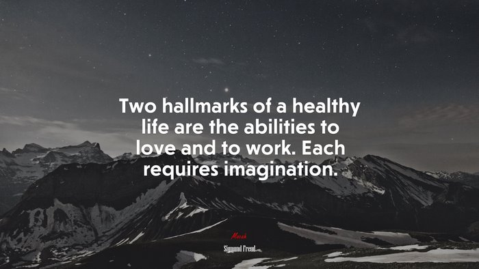 Two hallmarks of a healthy life are the abilities to love and to work. Each requires imagination. | Sigmund Freud quote