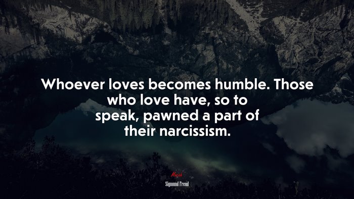 Whoever loves becomes humble. Those who love have, so to speak, pawned a part of their narcissism. | Sigmund Freud quote