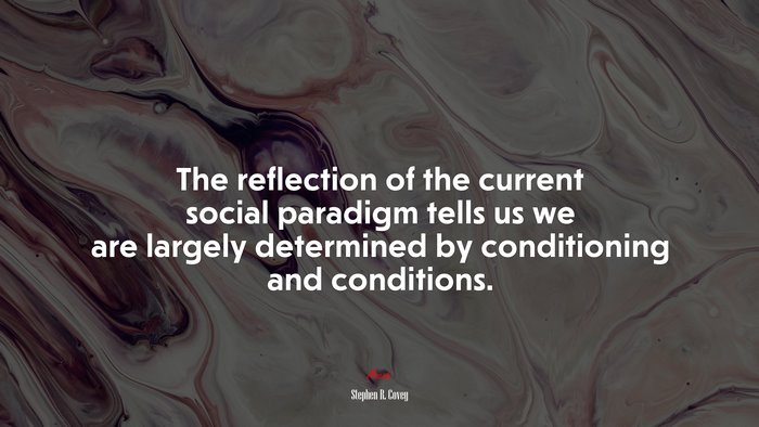 The reflection of the current social paradigm tells us we are largely determined by conditioning and conditions. | Stephen R. Covey quote