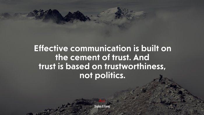 Effective communication is built on the cement of trust. And trust is based on trustworthiness, not politics. | Stephen R. Covey quote