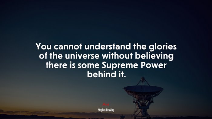 You cannot understand the glories of the universe without believing there is some Supreme Power behind it. | Stephen Hawking quote