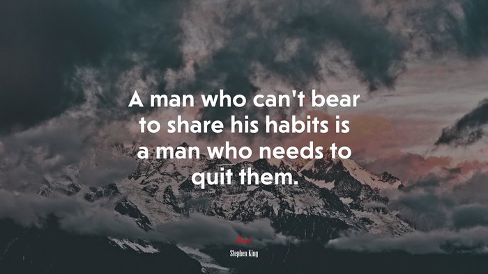 A man who can’t bear to share his habits is a man who needs to quit them. | Stephen King quote