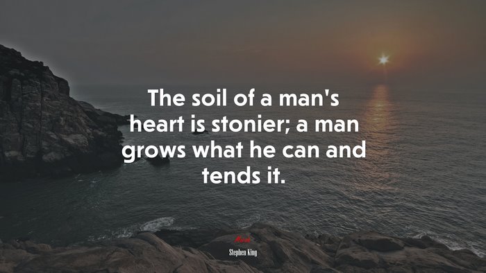 The soil of a man’s heart is stonier; a man grows what he can and tends it. | Stephen King quote