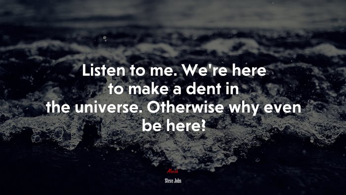 Listen to me. We’re here to make a dent in the universe. Otherwise why even be here? | Steve Jobs quote
