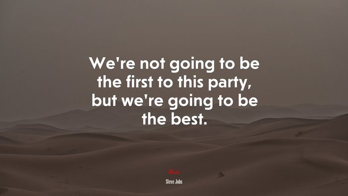 We’re not going to be the first to this party, but we’re going to be the best. | Steve Jobs quote