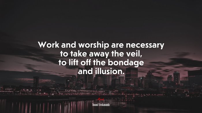 Work and worship are necessary to take away the veil, to lift off the bondage and illusion. | Swami Vivekananda quote