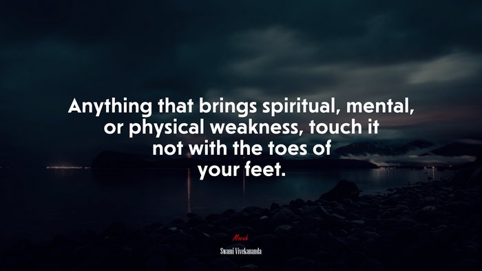 Anything that brings spiritual, mental, or physical weakness, touch it not with the toes of your feet. | Swami Vivekananda quote