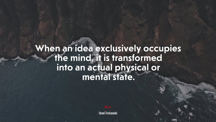 When an idea exclusively occupies the mind, it is transformed into an actual physical or mental state. | Swami Vivekananda quote