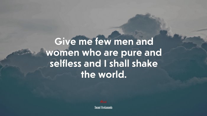Give me few men and women who are pure and selfless and I shall shake the world. | Swami Vivekananda quote