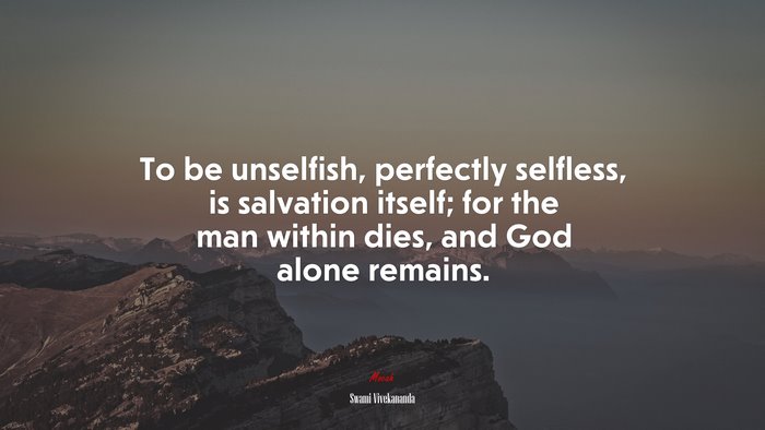 To be unselfish, perfectly selfless, is salvation itself; for the man within dies, and God alone remains. | Swami Vivekananda quote